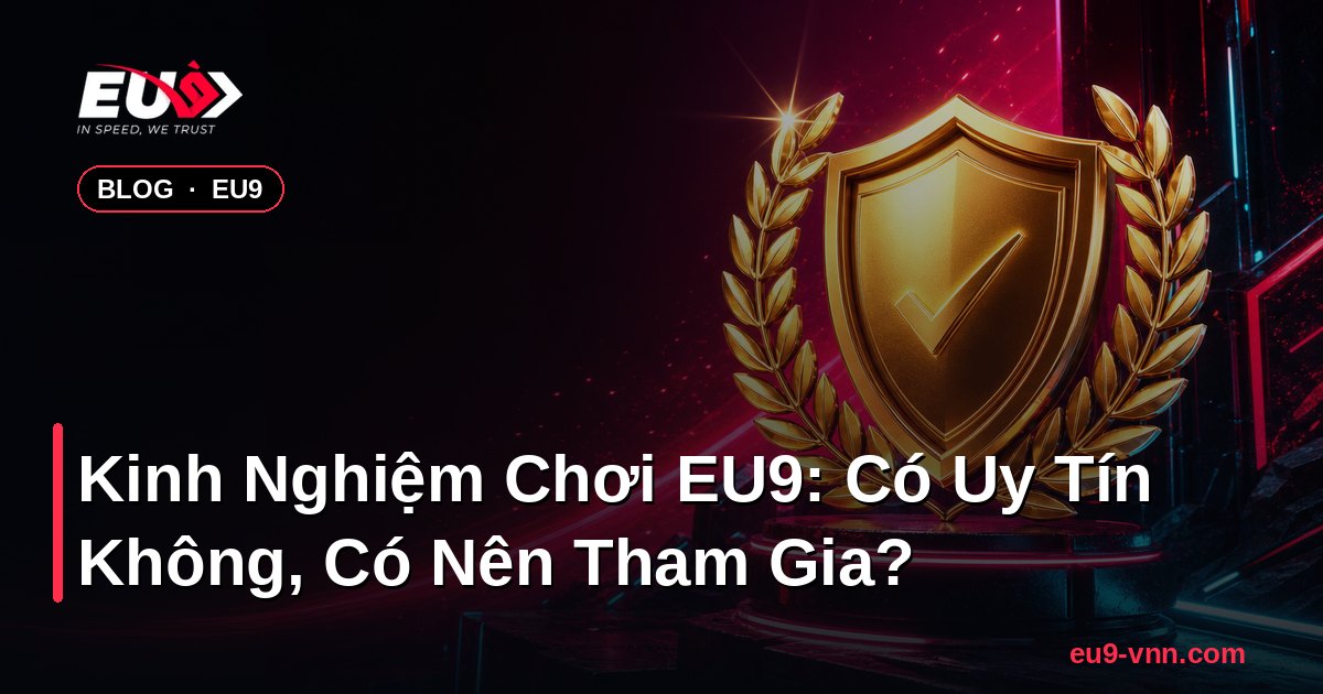 Kinh Nghiệm Chơi EU9: Có Uy Tín Không, Có Nên Tham Gia? – EU9