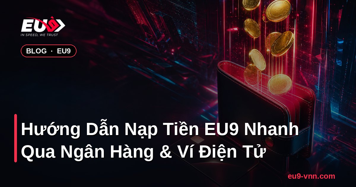 Hướng Dẫn Nạp Tiền EU9 Nhanh Qua Ngân Hàng & Ví Điện Tử – EU9