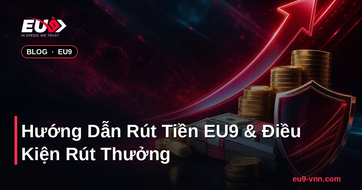 Hướng Dẫn Rút Tiền EU9 & Điều Kiện Rút Thưởng – EU9